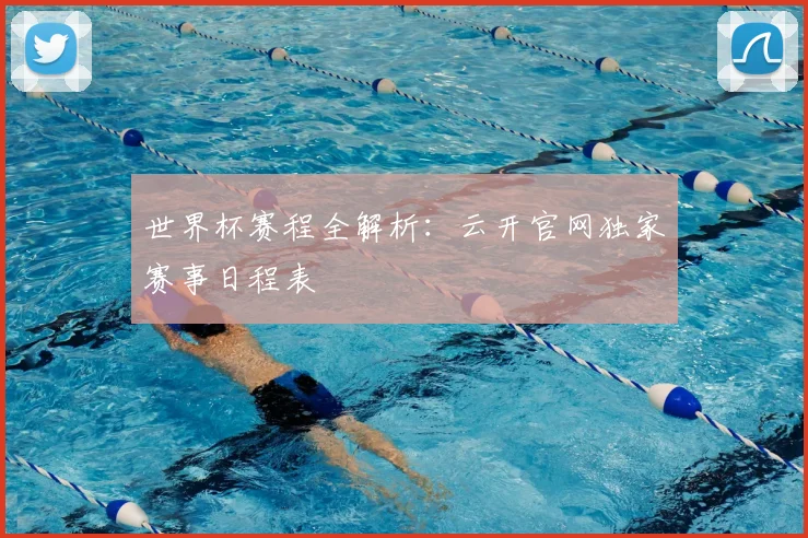 世界杯赛程全解析：云开官网独家赛事日程表
