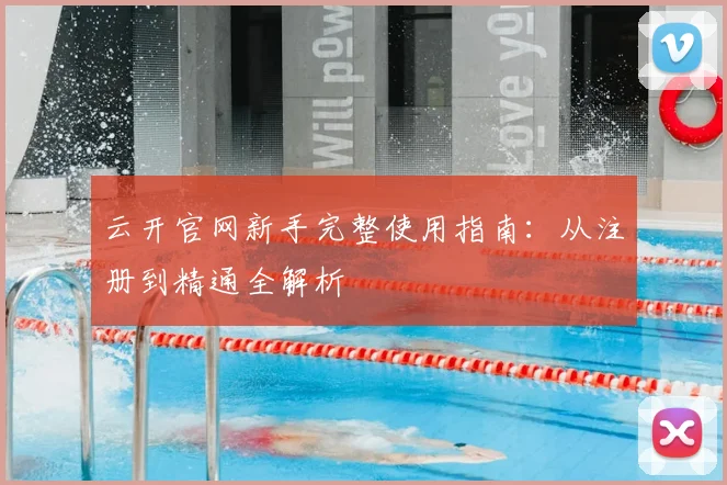 云开官网新手完整使用指南：从注册到精通全解析