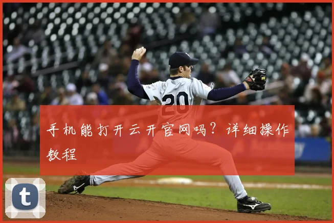 手机能打开云开官网吗？详细操作教程