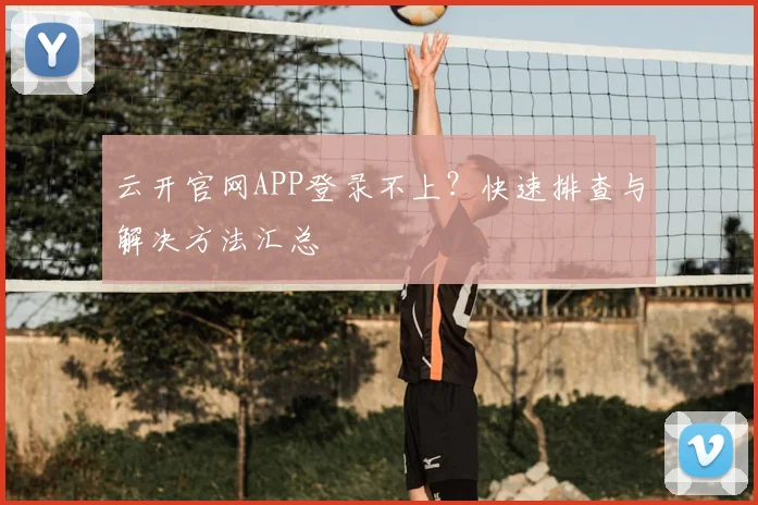 云开官网APP登录不上？快速排查与解决方法汇总