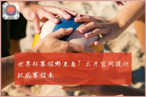 世界杯赛程哪里看？云开官网提供权威赛程表