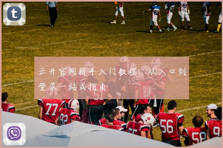 云开官网新手入门教程：从入口到登录一站式指南