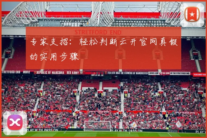 专家支招：轻松判断云开官网真假的实用步骤
