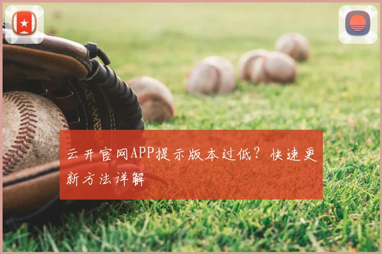云开官网APP提示版本过低？快速更新方法详解
