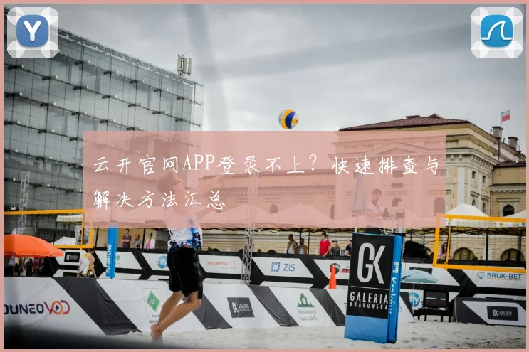 云开官网APP登录不上？快速排查与解决方法汇总